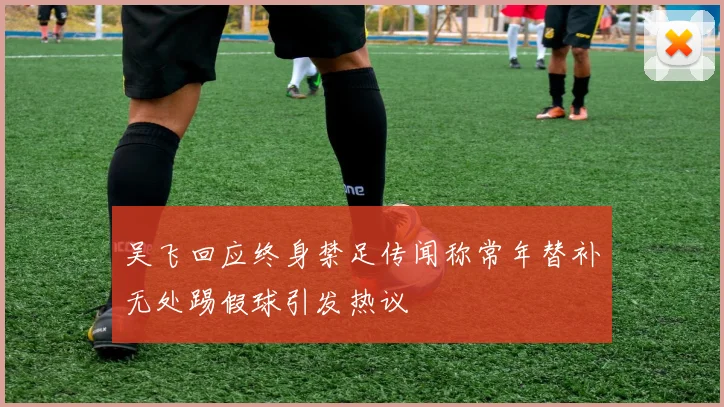 吴飞回应终身禁足传闻称常年替补无处踢假球引发热议