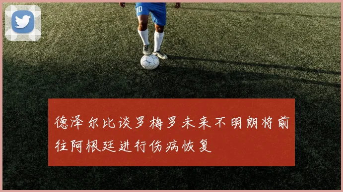 德泽尔比谈罗梅罗未来不明朗将前往阿根廷进行伤病恢复