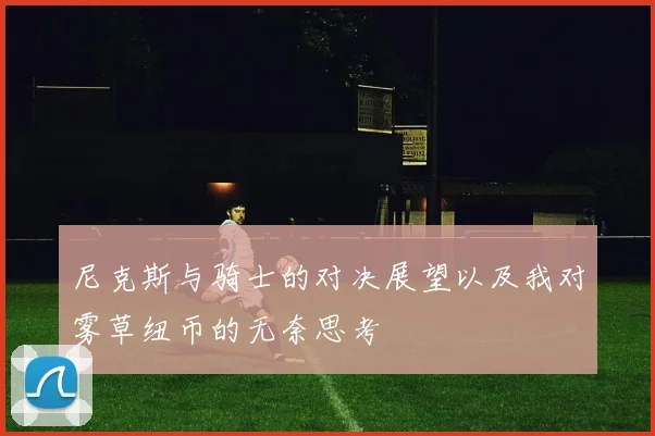 尼克斯与骑士的对决展望以及我对雾草纽币的无奈思考