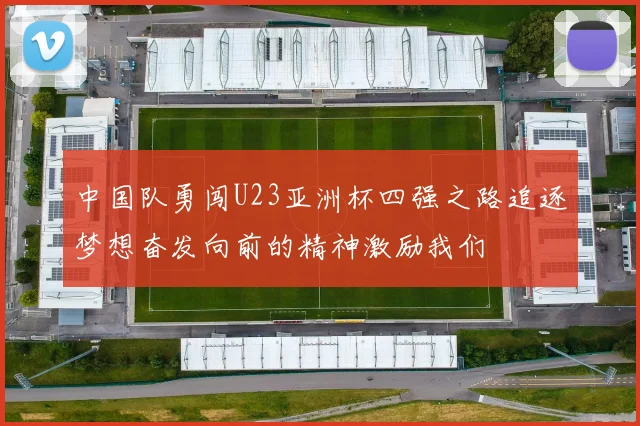中国队勇闯U23亚洲杯四强之路追逐梦想奋发向前的精神激励我们