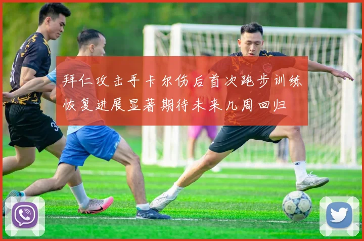 拜仁攻击手卡尔伤后首次跑步训练恢复进展显著期待未来几周回归