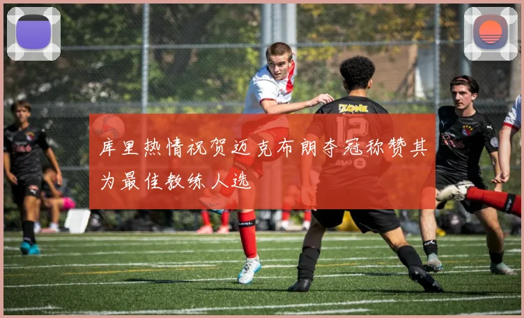库里热情祝贺迈克布朗夺冠称赞其为最佳教练人选