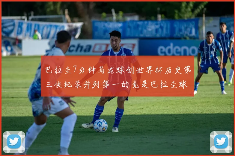 巴拉圭7分钟乌龙球创世界杯历史第三快纪录并列第一的竟是巴拉圭球员