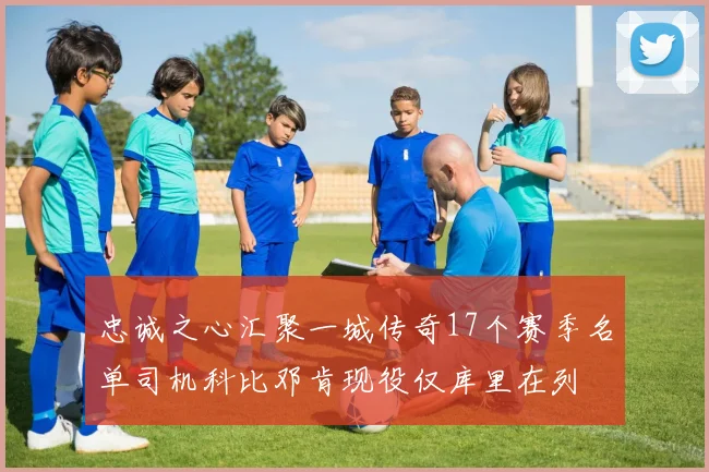 忠诚之心汇聚一城传奇17个赛季名单司机科比邓肯现役仅库里在列