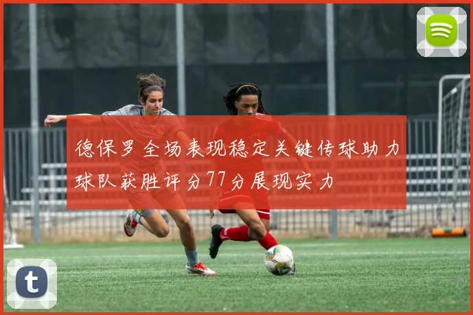 德保罗全场表现稳定关键传球助力球队获胜评分77分展现实力