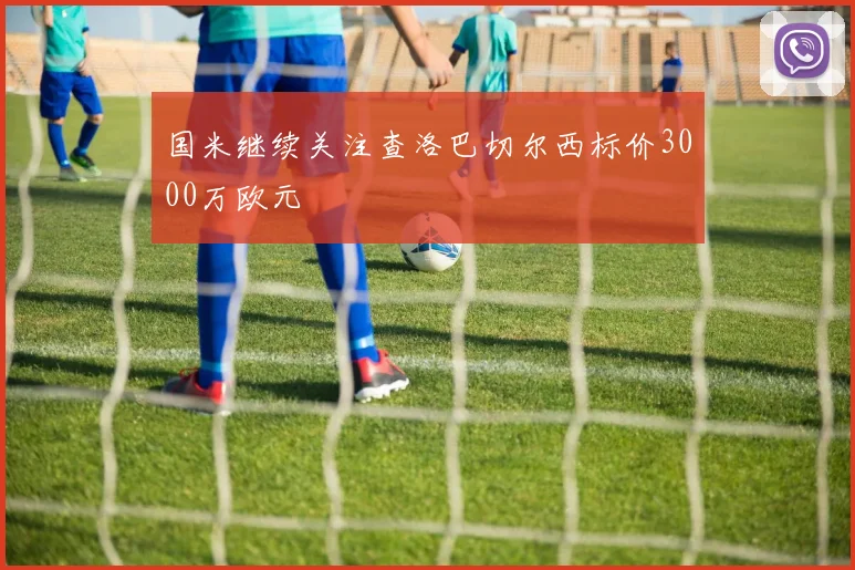 国米继续关注查洛巴切尔西标价3000万欧元