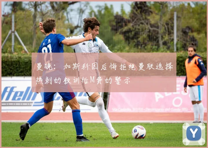 曼晚：加斯科因后悔拒绝曼联选择热刺的教训给M费的警示
