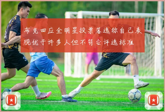 布克回应全明星投票落选称自己表现优于许多人但不符合评选标准