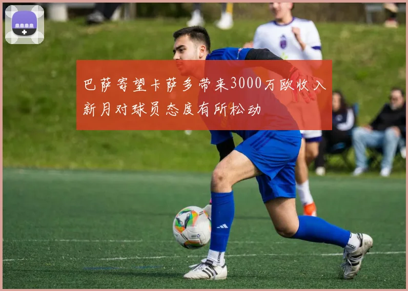 巴萨寄望卡萨多带来3000万欧收入新月对球员态度有所松动