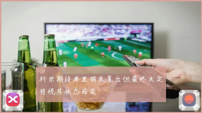 科尔期待库里明天复出但最终决定将视其状态而定