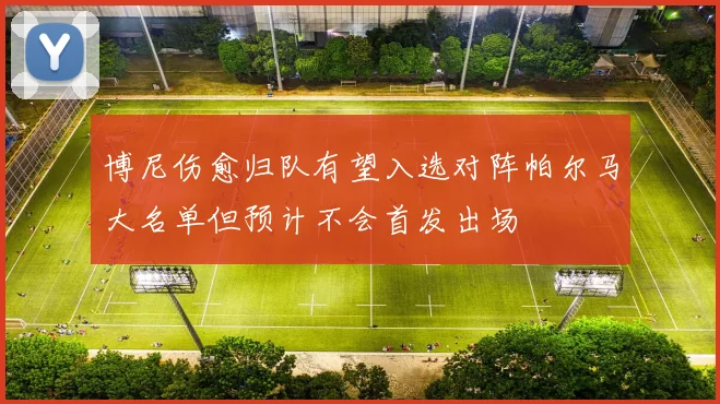 博尼伤愈归队有望入选对阵帕尔马大名单但预计不会首发出场