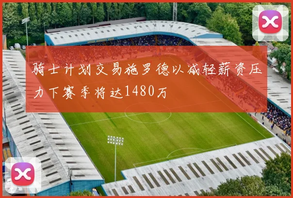 骑士计划交易施罗德以减轻薪资压力下赛季将达1480万