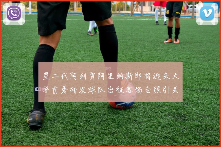 星二代阿利贾阿里纳斯即将迎来大学首秀转发球队出征客场合照引关注