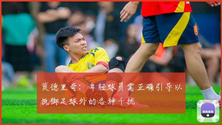 莫德里奇：年轻球员需正确引导以抵御足球外的各种干扰
